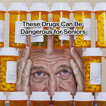 These Drugs Can Be Dangerous for Seniors These Drugs Can Be Dangerous for Seniors